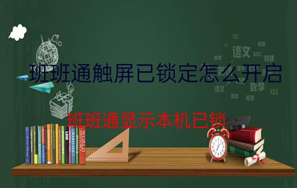 班班通触屏已锁定怎么开启 班班通显示本机已锁？